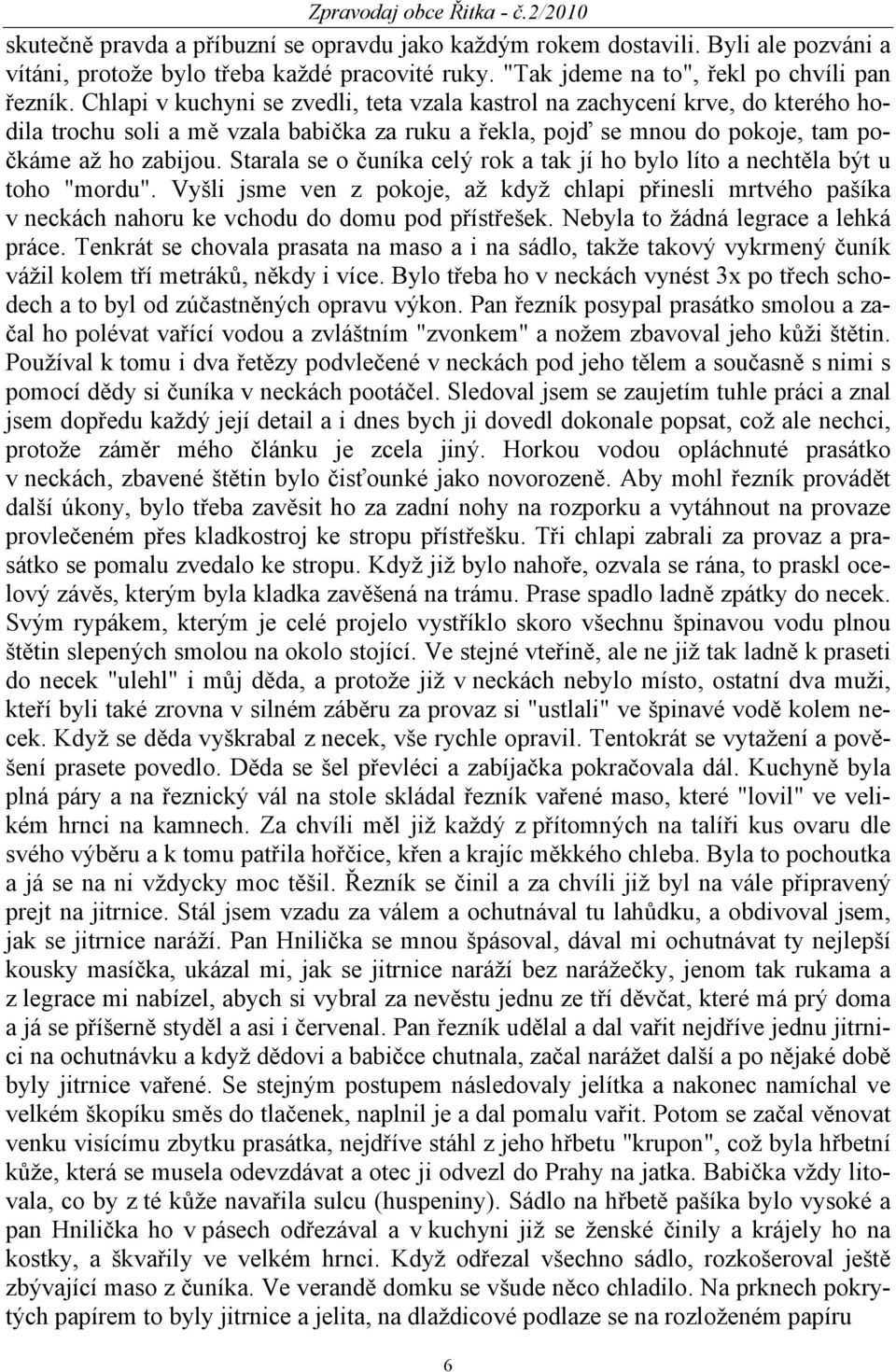 Starala se o čuníka celý rok a tak jí ho bylo líto a nechtěla být u toho "mordu". Vyšli jsme ven z pokoje, až když chlapi přinesli mrtvého pašíka v neckách nahoru ke vchodu do domu pod přístřešek.