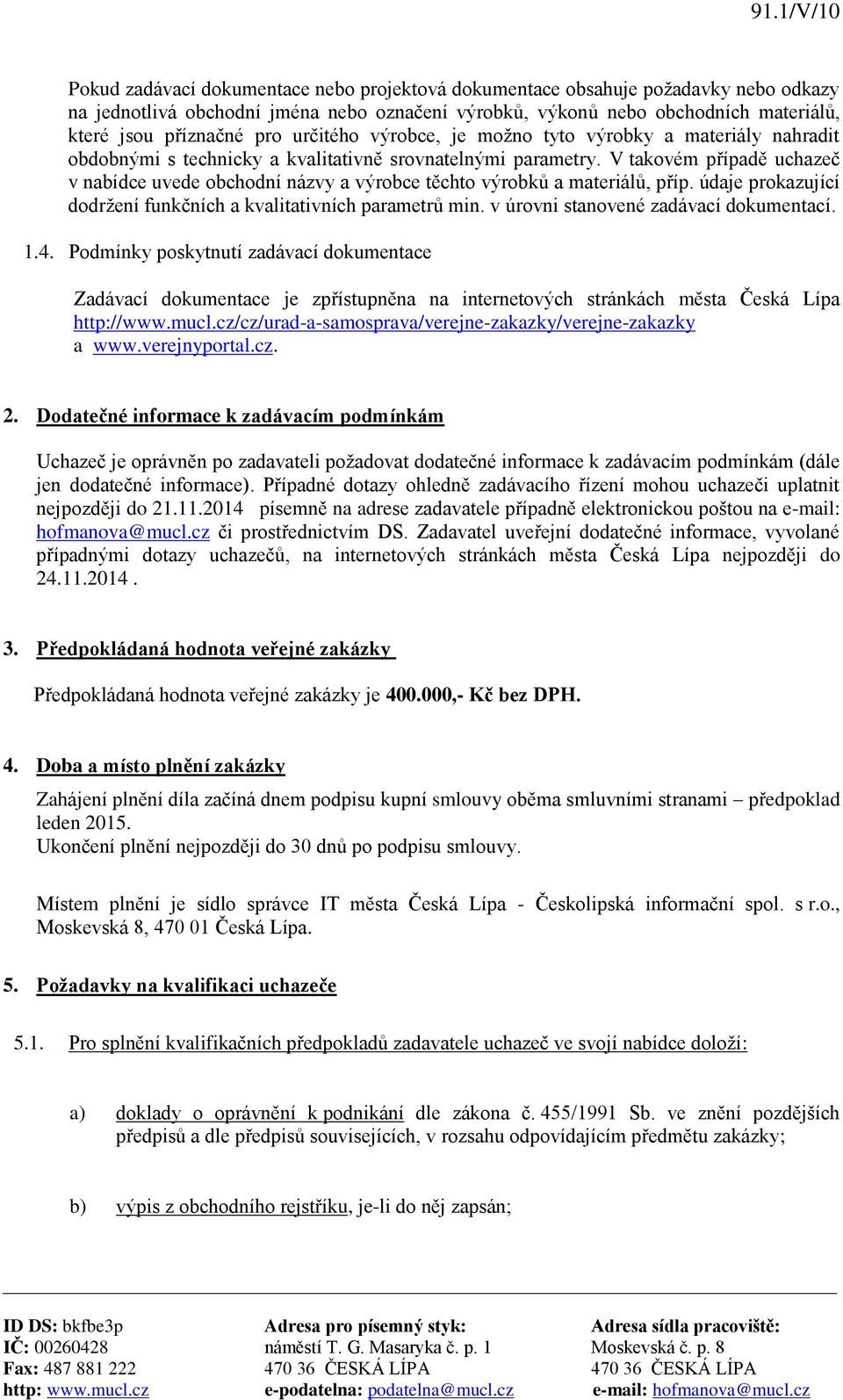 V takovém případě uchazeč v nabídce uvede obchodní názvy a výrobce těchto výrobků a materiálů, příp. údaje prokazující dodržení funkčních a kvalitativních parametrů min.