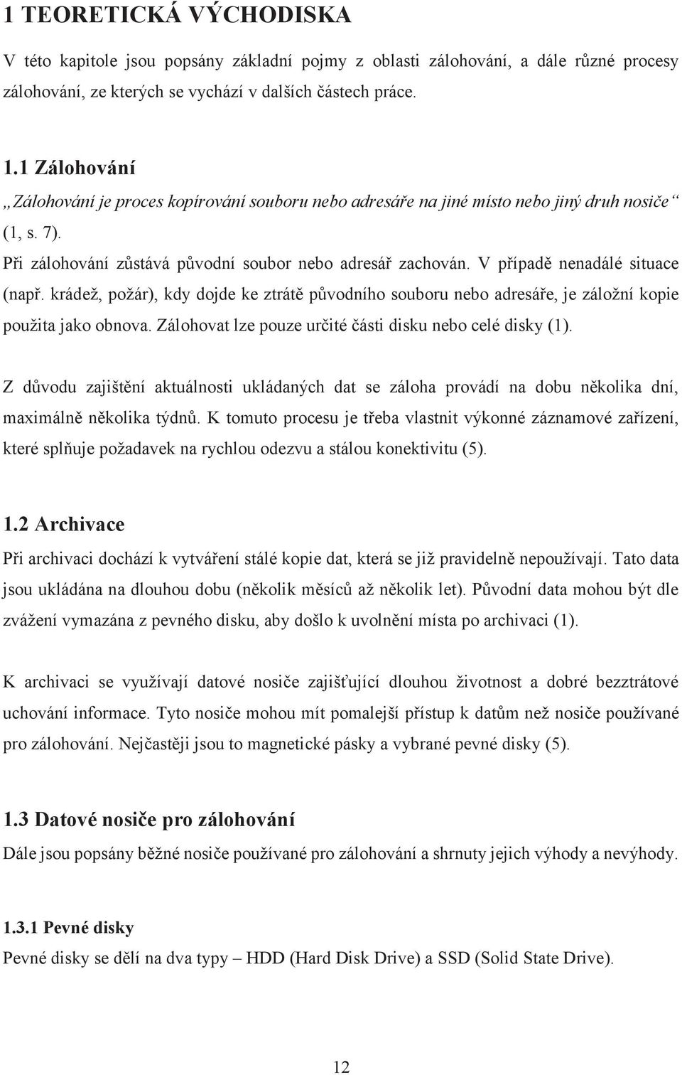 V případě nenadálé situace (např. krádež, požár), kdy dojde ke ztrátě původního souboru nebo adresáře, je záložní kopie použita jako obnova. Zálohovat lze pouze určité části disku nebo celé disky (1).