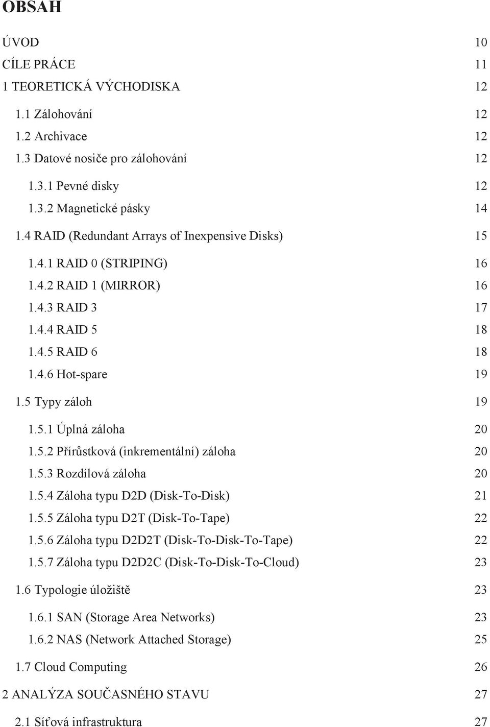 5.2 Přírůstková (inkrementální) záloha 20 1.5.3 Rozdílová záloha 20 1.5.4 Záloha typu D2D (Disk-To-Disk) 21 1.5.5 Záloha typu D2T (Disk-To-Tape) 22 1.5.6 Záloha typu D2D2T (Disk-To-Disk-To-Tape) 22 1.