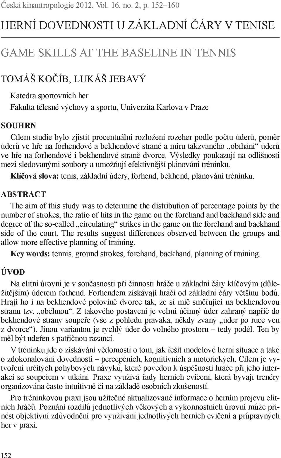 SOUHRN Cílem studie bylo zjistit procentuální rozložení rozeher podle počtu úderů, poměr úderů ve hře na forhendové a bekhendové straně a míru takzvaného obíhání úderů ve hře na forhendové i