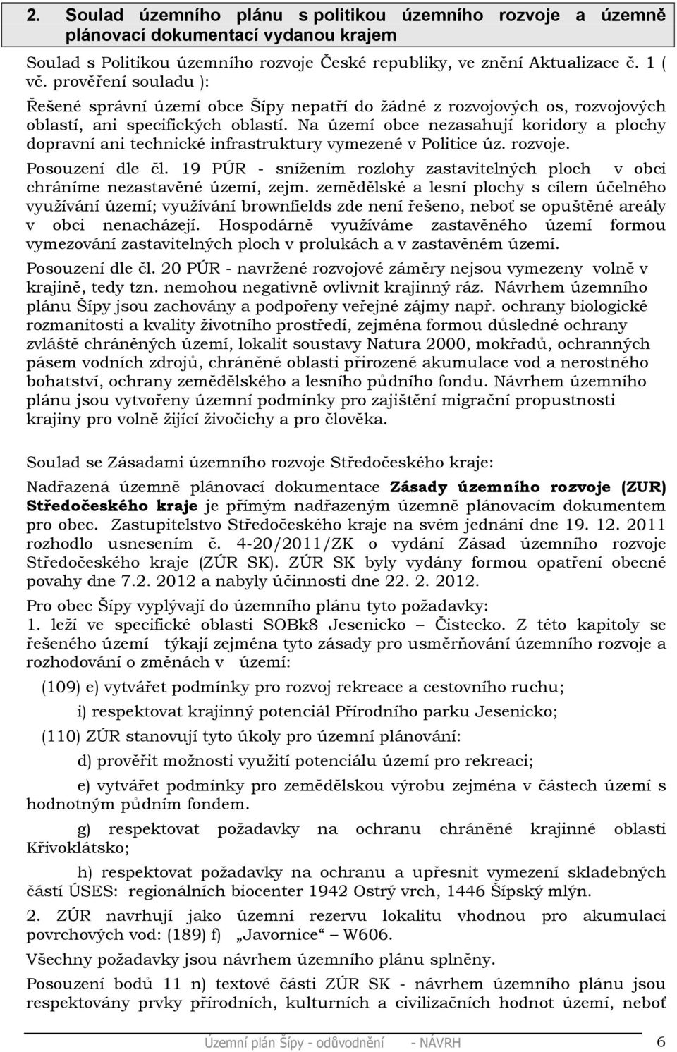 Na území obce nezasahují koridory a plochy dopravní ani technické infrastruktury vymezené v Politice úz. rozvoje. Posouzení dle čl.