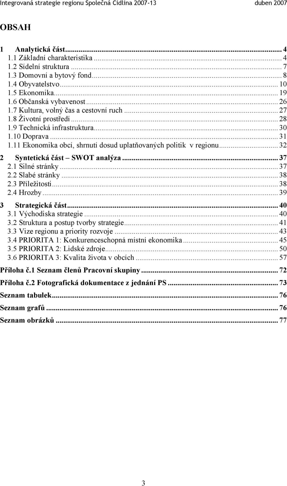 .. 32 2 Syntetická část SWOT analýza... 37 2.1 Silné stránky... 37 2.2 Slabé stránky... 38 2.3 Příležitosti... 38 2.4 Hrozby... 39 3 Strategická část... 40 3.1 Východiska strategie... 40 3.2 Struktura a postup tvorby strategie.