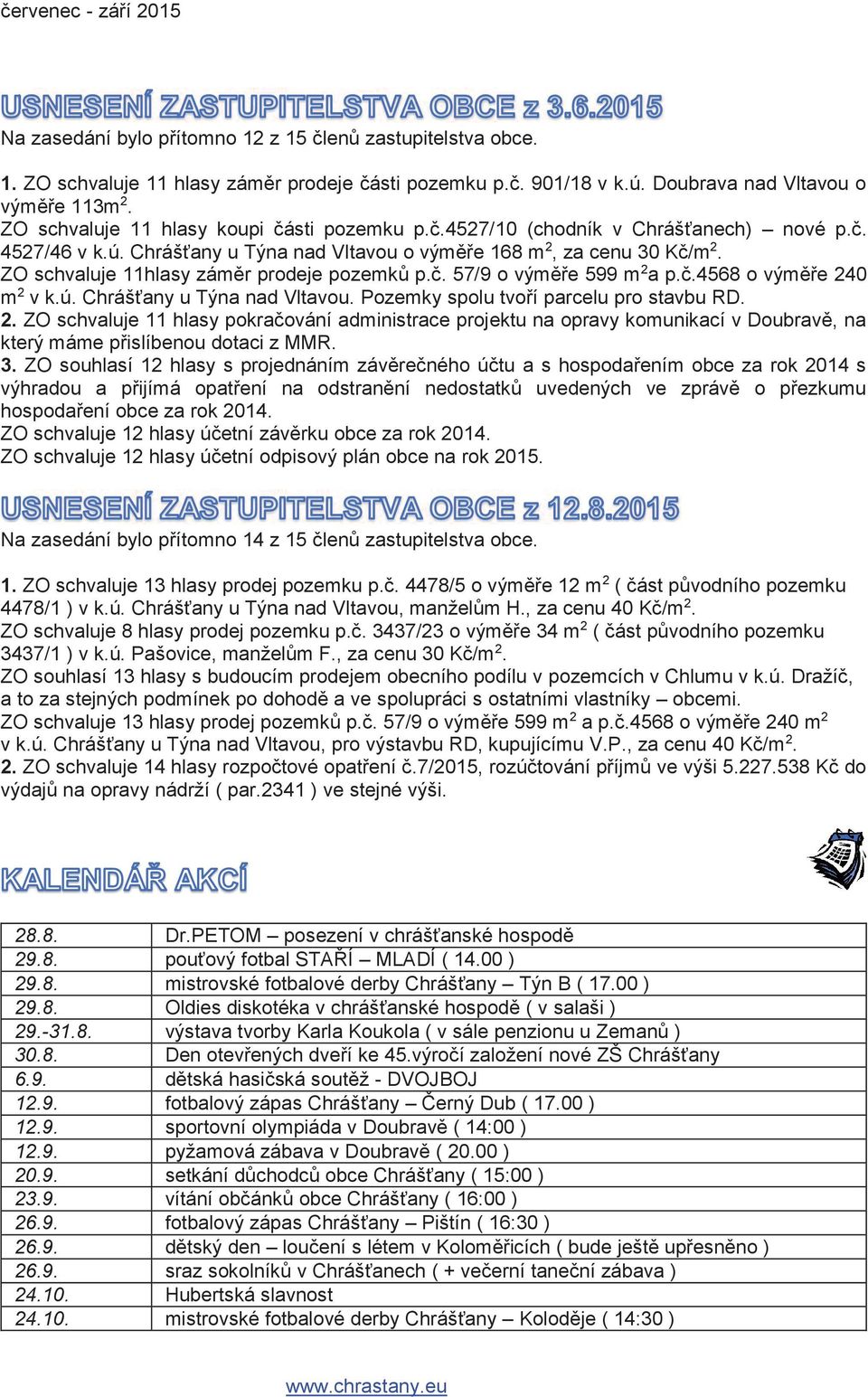 ZO schvaluje 11hlasy záměr prodeje pozemků p.č. 57/9 o výměře 599 m 2 a p.č.4568 o výměře 240 m 2 v k.ú. Chrášťany u Týna nad Vltavou. Pozemky spolu tvoří parcelu pro stavbu RD. 2. ZO schvaluje 11 hlasy pokračování administrace projektu na opravy komunikací v Doubravě, na který máme přislíbenou dotaci z MMR.