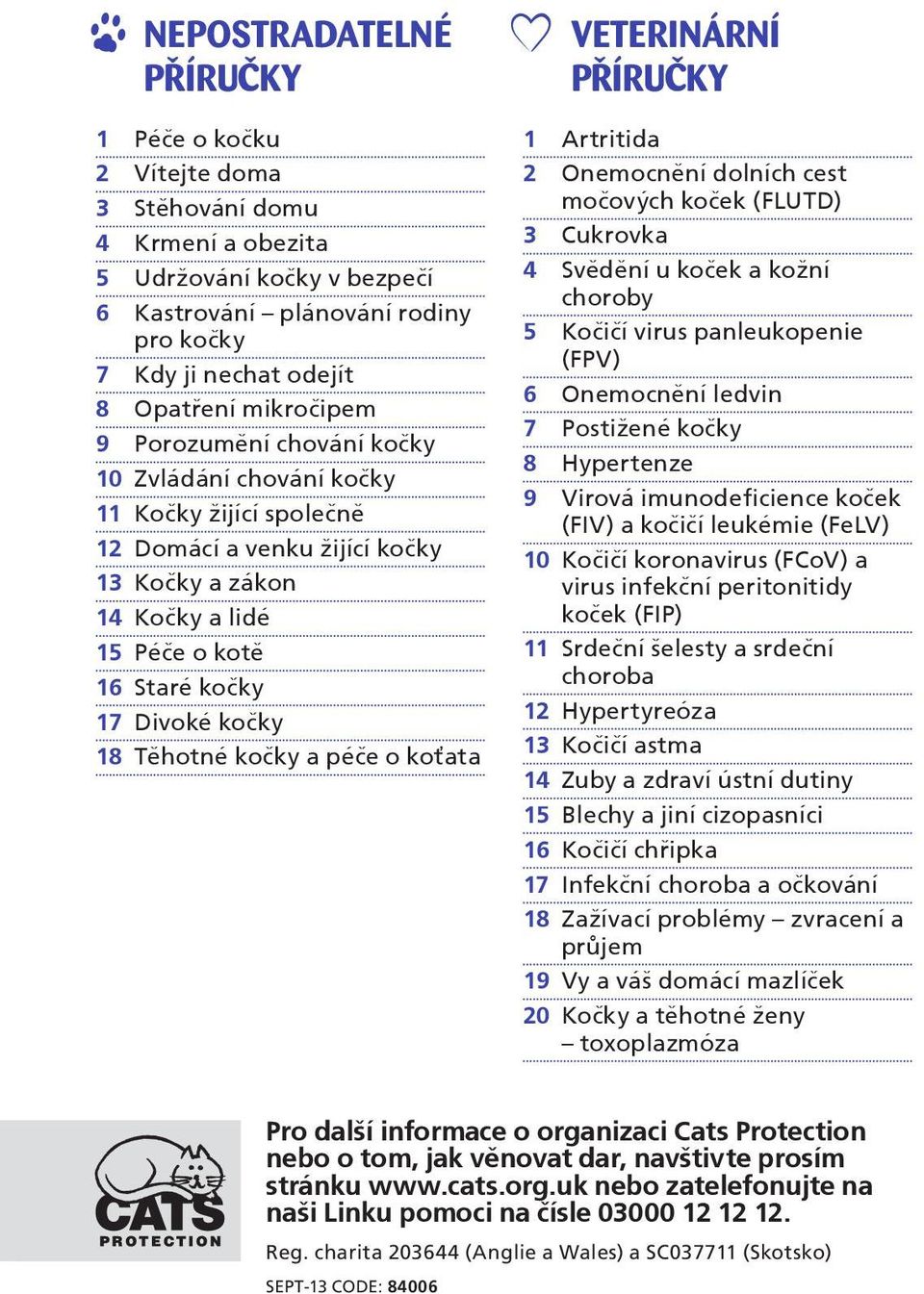 18 Těhotné kočky a péče o koťata VETERINÁRNÍ P ÍRU KY 1 Artritida 2 Onemocnění dolních cest močových koček (FLUTD) 3 Cukrovka 4 Svědění u koček a kožní choroby 5 Kočičí virus panleukopenie (FPV) 6