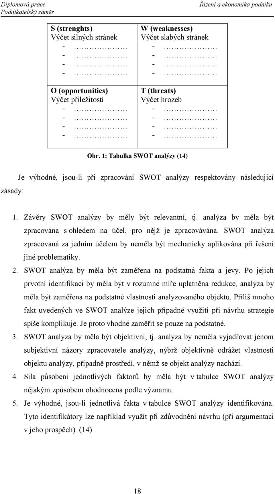 analýza by měla být zpracována s ohledem na účel, pro nějž je zpracovávána. SWOT analýza zpracovaná za jedním účelem by neměla být mechanicky aplikována při řešení jiné problematiky. 2.