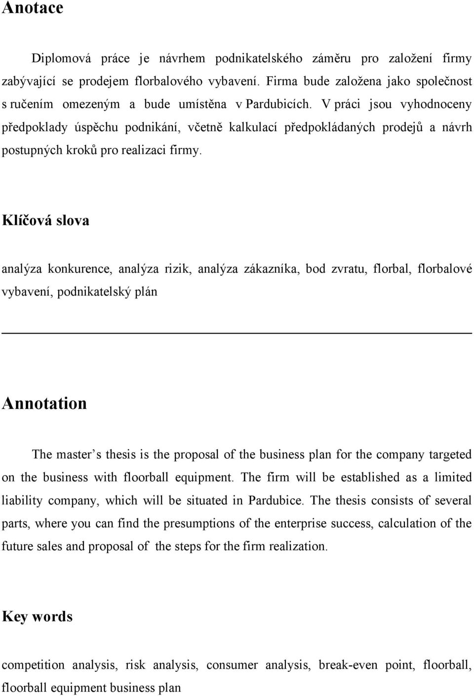 Klíčová slova analýza konkurence, analýza rizik, analýza zákazníka, bod zvratu, florbal, florbalové vybavení, podnikatelský plán Annotation The master s thesis is the proposal of the business plan