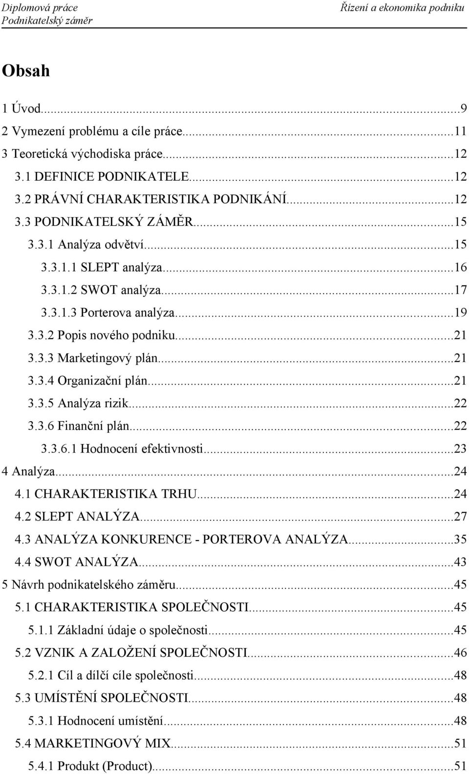 ..22 3.3.6 Finanční plán...22 3.3.6.1 Hodnocení efektivnosti...23 4 Analýza...24 4.1 CHARAKTERISTIKA TRHU...24 4.2 SLEPT ANALÝZA...27 4.3 ANALÝZA KONKURENCE PORTEROVA ANALÝZA...35 4.4 SWOT ANALÝZA.