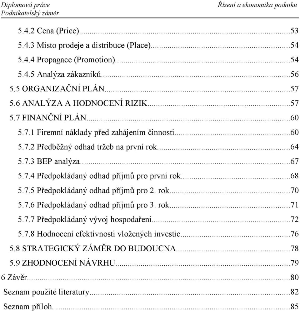 7.4 Předpokládaný odhad příjmů pro první rok...68 5.7.5 Předpokládaný odhad příjmů pro 2. rok...70 5.7.6 Předpokládaný odhad příjmů pro 3. rok...71 5.7.7 Předpokládaný vývoj hospodaření.