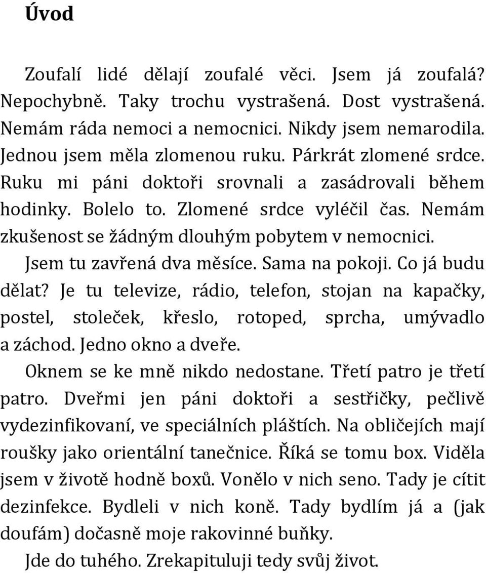 Jsem tu zavřená dva měsíce. Sama na pokoji. Co já budu dělat? Je tu televize, rádio, telefon, stojan na kapačky, postel, stoleček, křeslo, rotoped, sprcha, umývadlo a záchod. Jedno okno a dveře.