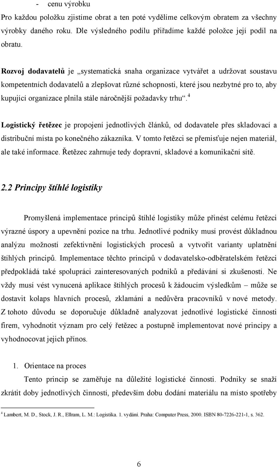 náročnější požadavky trhu. 4 Logistický řetězec je propojení jednotlivých článků, od dodavatele přes skladovací a distribuční místa po konečného zákazníka.