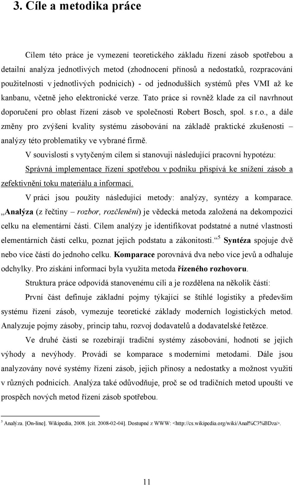 Tato práce si rovněž klade za cíl navrhnout doporučení pro oblast řízení zásob ve společnosti Robert Bosch, spol. s r.o., a dále změny pro zvýšení kvality systému zásobování na základě praktické zkušenosti analýzy této problematiky ve vybrané firmě.