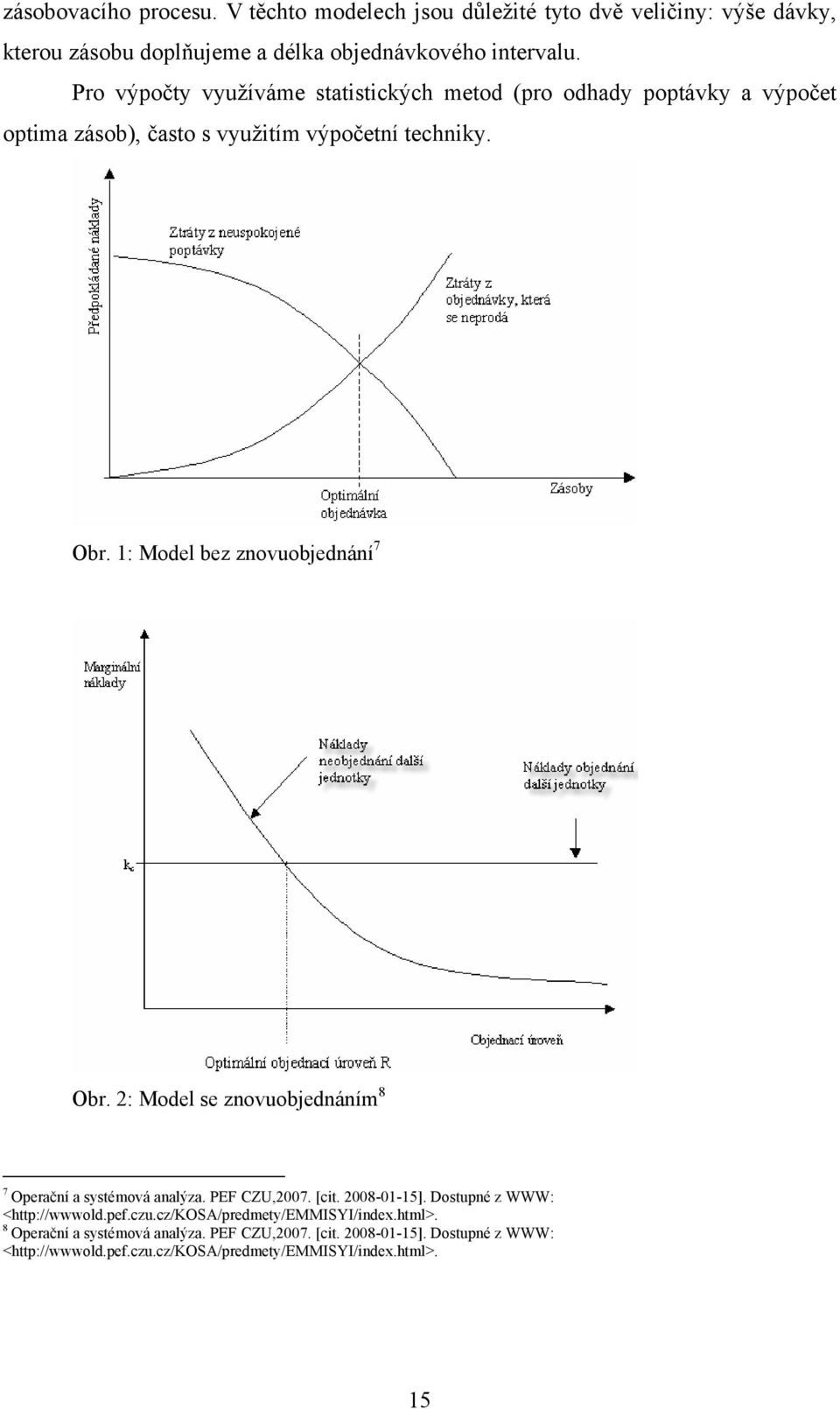 1: Model bez znovuobjednání 7 Obr. 2: Model se znovuobjednáním 8 7 Operační a systémová analýza. PEF CZU,2007. [cit. 2008-01-15].