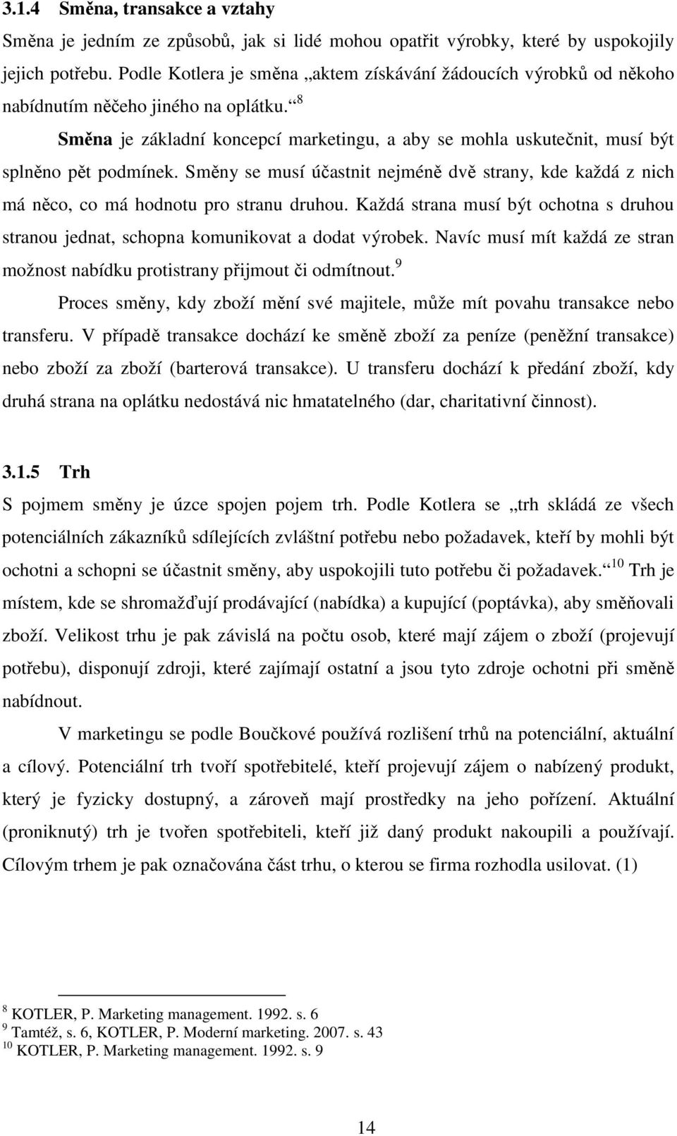 8 Směna je základní koncepcí marketingu, a aby se mohla uskutečnit, musí být splněno pět podmínek. Směny se musí účastnit nejméně dvě strany, kde každá z nich má něco, co má hodnotu pro stranu druhou.