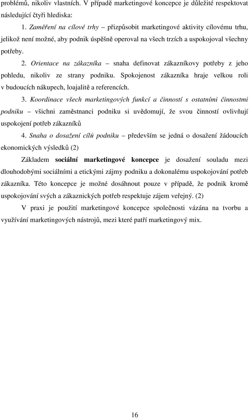 Orientace na zákazníka snaha definovat zákazníkovy potřeby z jeho pohledu, nikoliv ze strany podniku. Spokojenost zákazníka hraje velkou roli v budoucích nákupech, loajalitě a referencích. 3.