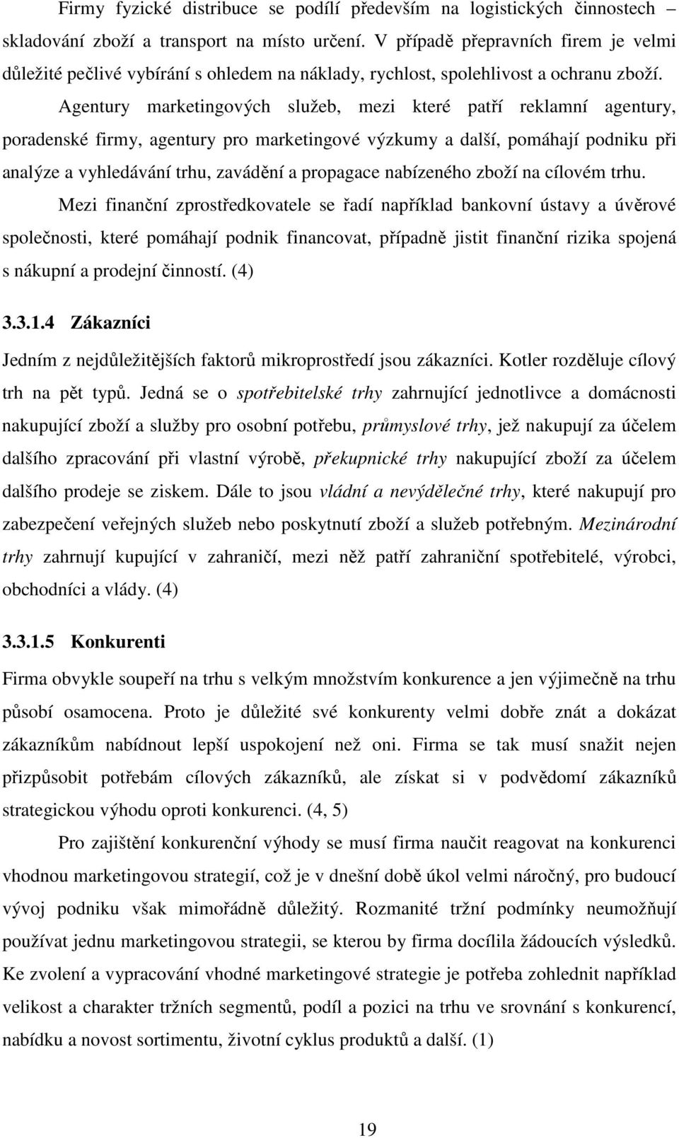 Agentury marketingových služeb, mezi které patří reklamní agentury, poradenské firmy, agentury pro marketingové výzkumy a další, pomáhají podniku při analýze a vyhledávání trhu, zavádění a propagace