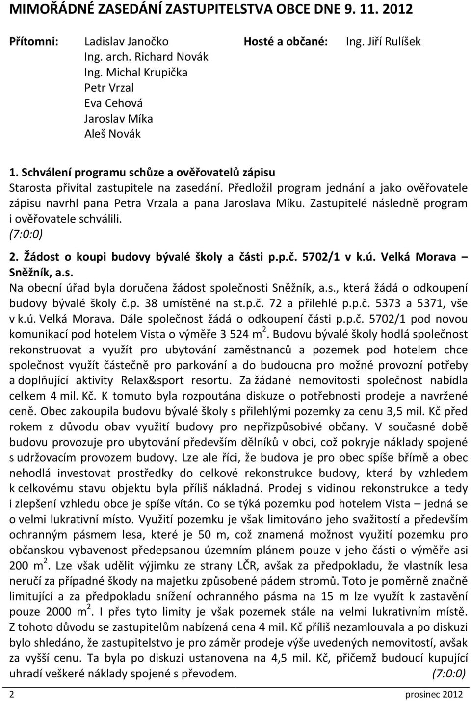 Předložil program jednání a jako ověřovatele zápisu navrhl pana Petra Vrzala a pana Jaroslava Míku. Zastupitelé následně program i ověřovatele schválili. (7:0:0) 2.