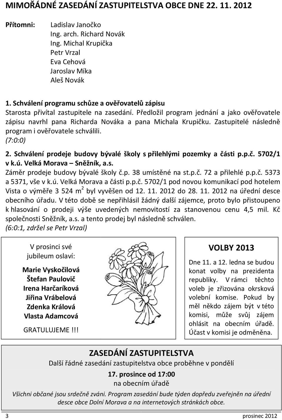 Zastupitelé následně program i ověřovatele schválili. (7:0:0) 2. Schválení prodeje budovy bývalé školy s přilehlými pozemky a části p.p.č. 5702/1 v k.ú. Velká Morava Sněžník, a.s. Záměr prodeje budovy bývalé školy č.