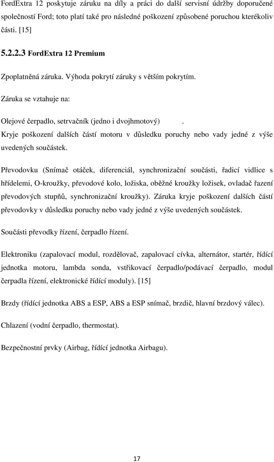 Kryje poškození dalších částí motoru v důsledku poruchy nebo vady jedné z výše uvedených součástek.