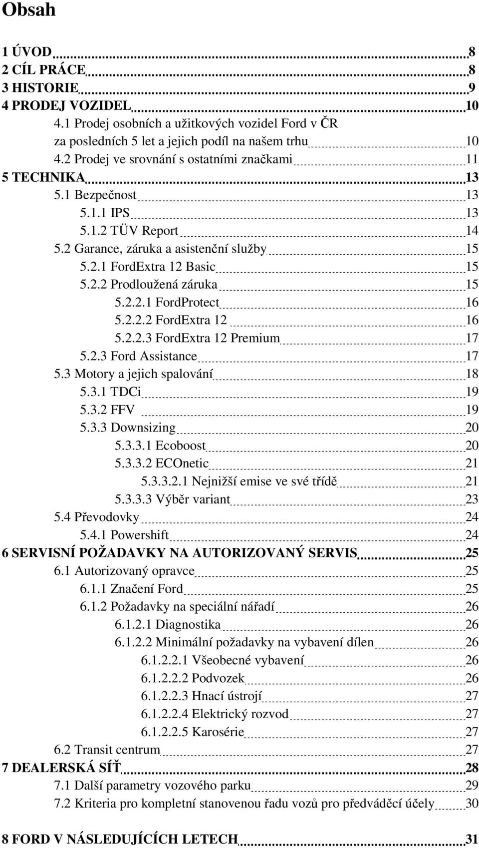 2.2.1 FordProtect 16 5.2.2.2 FordExtra 12 16 5.2.2.3 FordExtra 12 Premium 17 5.2.3 Ford Assistance 17 5.3 Motory a jejich spalování 18 5.3.1 TDCi 19 5.3.2 FFV 19 5.3.3 Downsizing 20 5.3.3.1 Ecoboost 20 5.