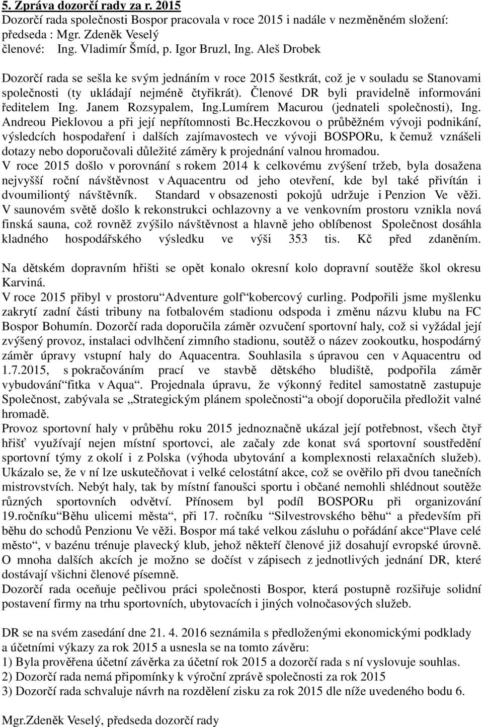 Členové DR byli pravidelně informováni ředitelem Ing. Janem Rozsypalem, Ing.Lumírem Macurou (jednateli společnosti), Ing. Andreou Pieklovou a při její nepřítomnosti Bc.