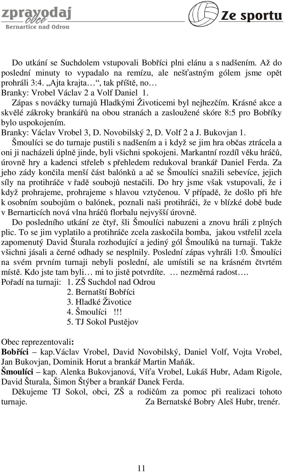 Krásné akce a skvělé zákroky brankářů na obou stranách a zasloužené skóre 8:5 pro Bobříky bylo uspokojením. Branky: Václav Vrobel 3, D. Novobilský 2, D. Volf 2 a J. Bukovjan 1.