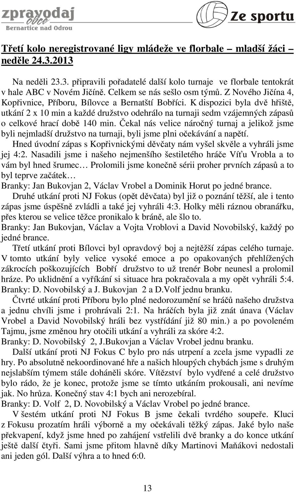 K dispozici byla dvě hřiště, utkání 2 x 10 min a každé družstvo odehrálo na turnaji sedm vzájemných zápasů o celkové hrací době 140 min.