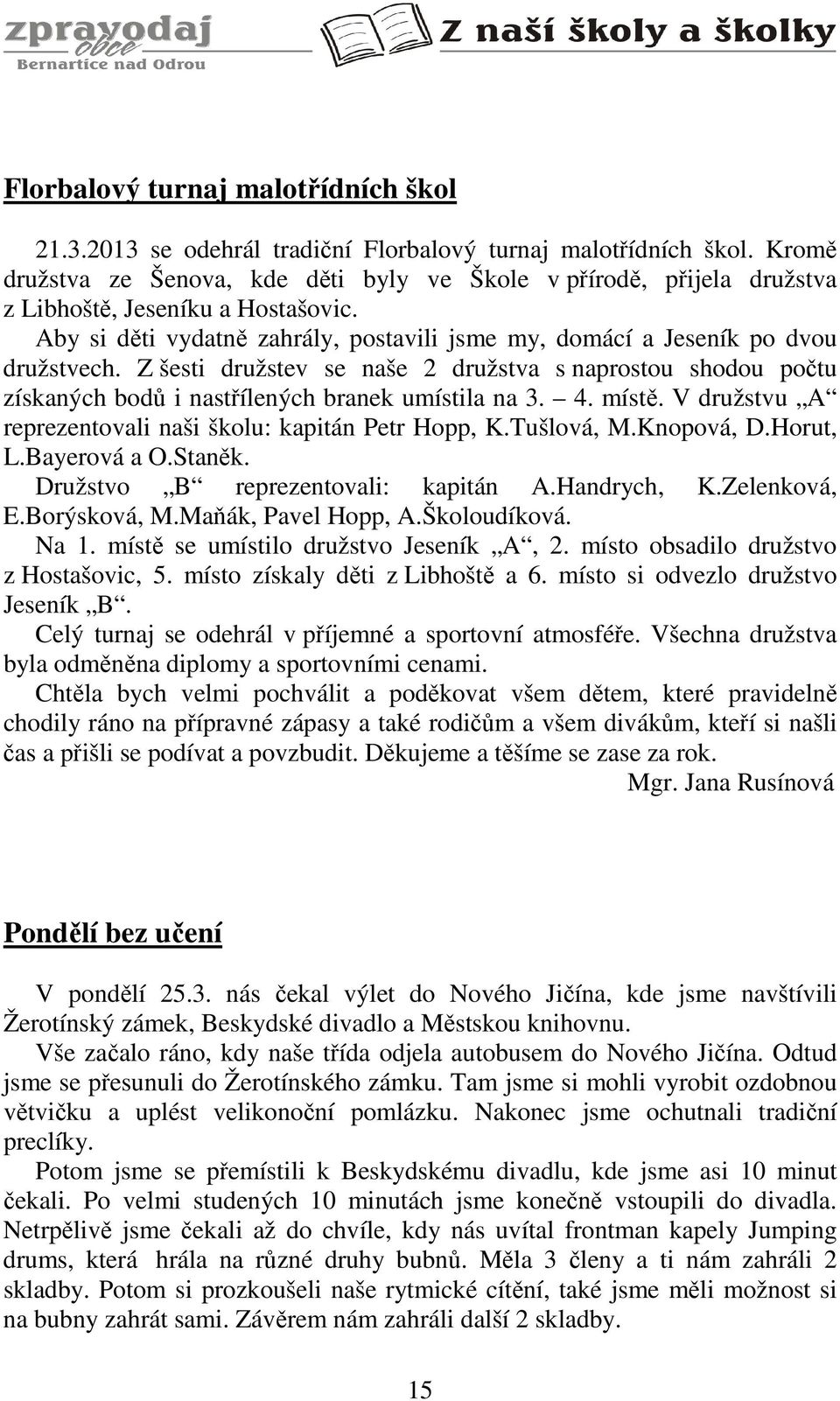 Z šesti družstev se naše 2 družstva s naprostou shodou počtu získaných bodů i nastřílených branek umístila na 3. 4. místě. V družstvu A reprezentovali naši školu: kapitán Petr Hopp, K.Tušlová, M.