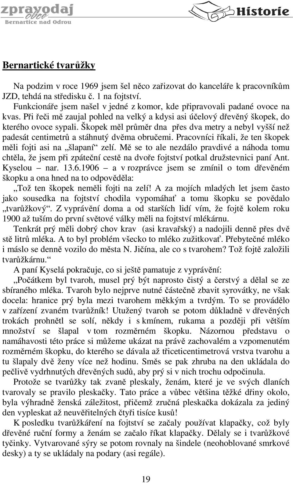 Škopek měl průměr dna přes dva metry a nebyl vyšší než padesát centimetrů a stáhnutý dvěma obručemi. Pracovníci říkali, že ten škopek měli fojti asi na šlapaní zelí.