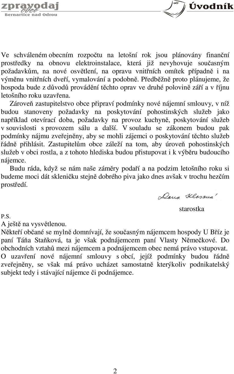 Zároveň zastupitelstvo obce připraví podmínky nové nájemní smlouvy, v níž budou stanoveny požadavky na poskytování pohostinských služeb jako například otevírací doba, požadavky na provoz kuchyně,