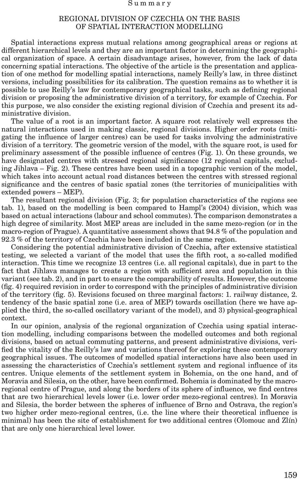 The objective of the article is the presentation and application of one method for modelling spatial interactions, namely Reilly s law, in three distinct versions, including possibilities for its