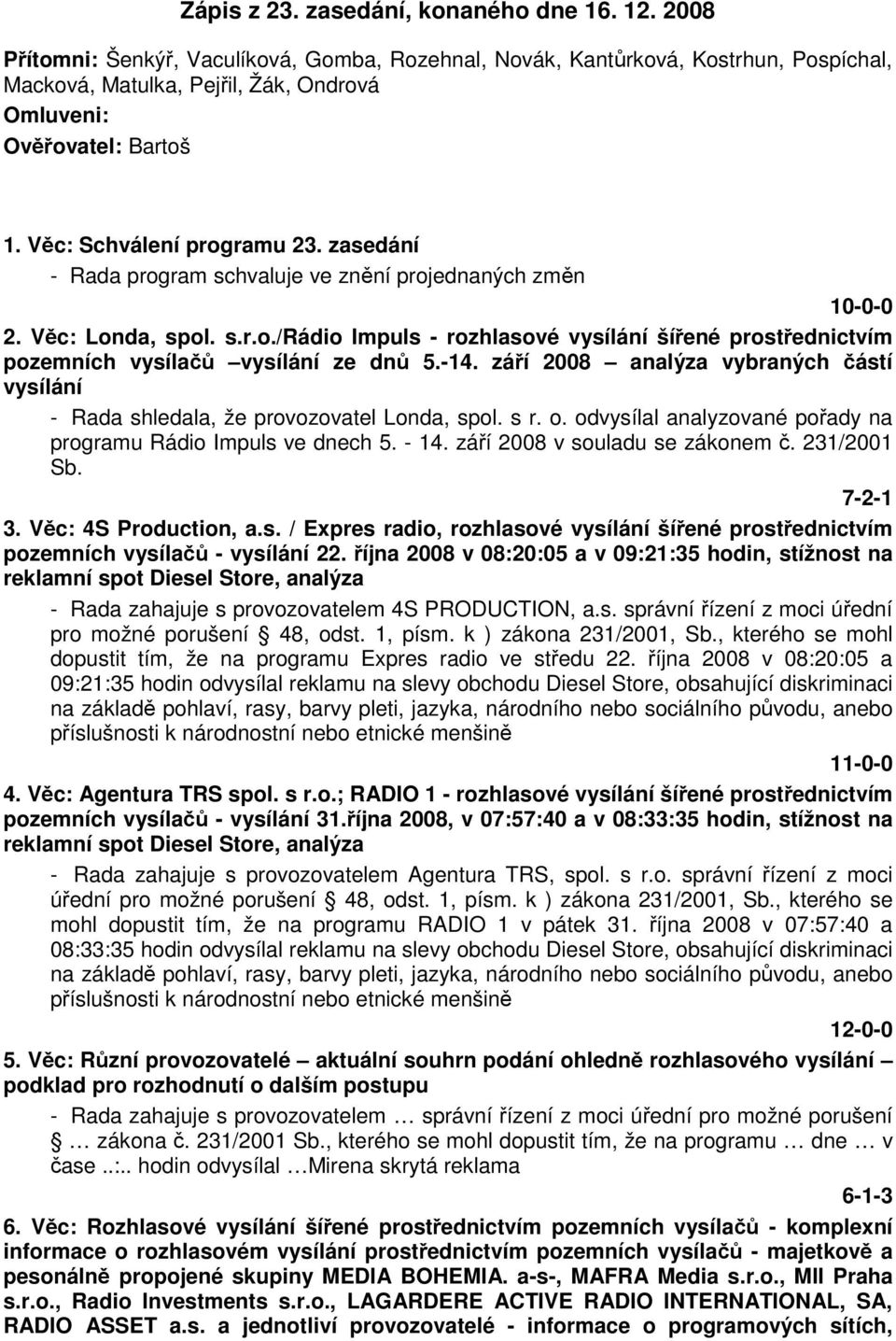 zasedání - Rada program schvaluje ve znění projednaných změn 2. Věc: Londa, spol. s.r.o./rádio Impuls - rozhlasové vysílání šířené prostřednictvím pozemních vysílačů vysílání ze dnů 5.-14.