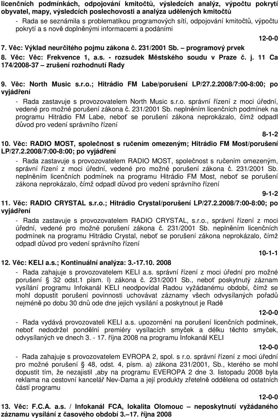 j. 11 Ca 174/2008-37 zrušení rozhodnutí Rady 9. Věc: North Music s.r.o.; Hitrádio FM Labe/porušení LP/27.2.2008/7:00-8:00; po vyjádření - Rada zastavuje s provozovatelem North Music s.r.o. správní řízení z moci úřední, vedené pro možné porušení zákona č.