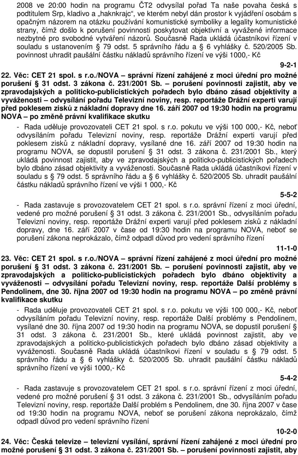 Současně Rada ukládá účastníkovi řízení v souladu s ustanovením 79 odst. 5 správního řádu a 6 vyhlášky č. 520/2005 Sb.