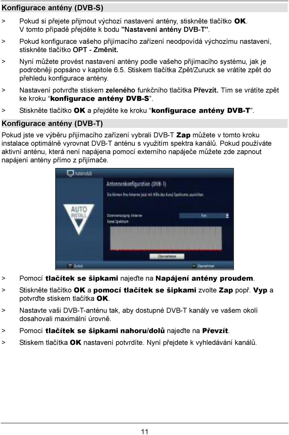 > Nyní můžete provést nastavení antény podle vašeho přijímacího systému, jak je podrobněji popsáno v kapitole 6.5. Stiskem tlačítka Zpět/Zuruck se vrátíte zpět do přehledu konfigurace antény.