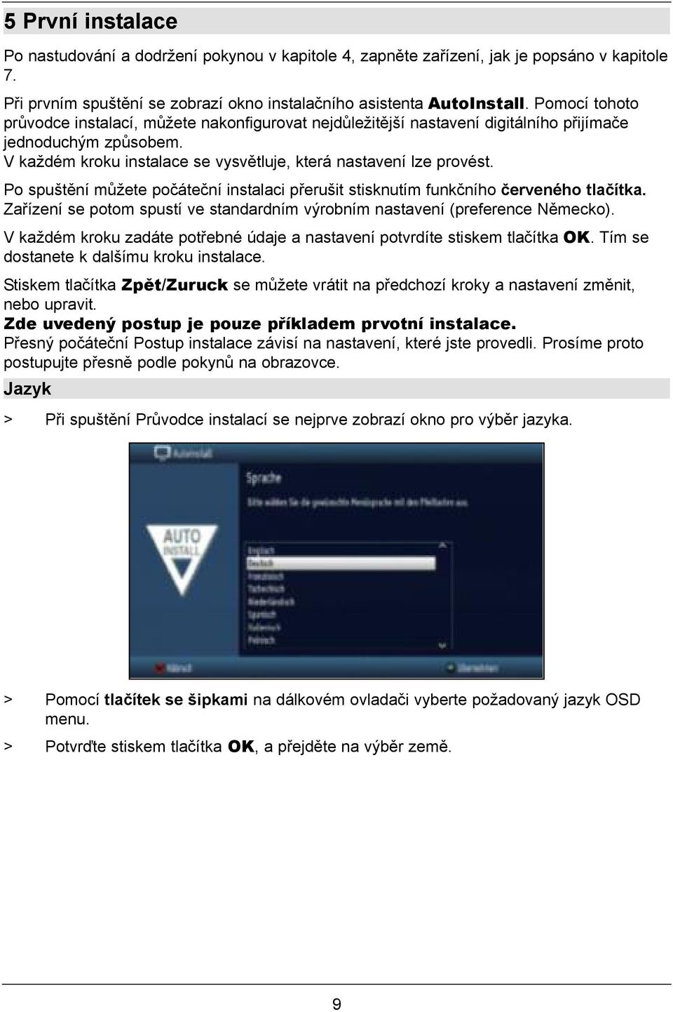 Po spuštění můžete počáteční instalaci přerušit stisknutím funkčního červeného tlačítka. Zařízení se potom spustí ve standardním výrobním nastavení (preference Německo).