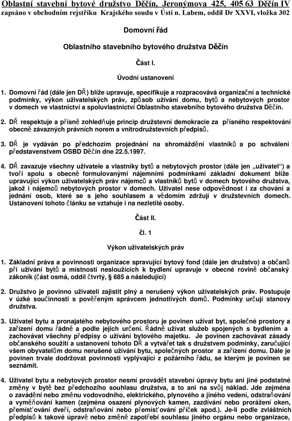 Domovní řád (dále jen D Ř) blíže upravuje, specifikuje a rozpracovává organizační a technické podmínky, výkon uživatelských práv, způsob užívání domu, byt ů a nebytových prostor v domech ve