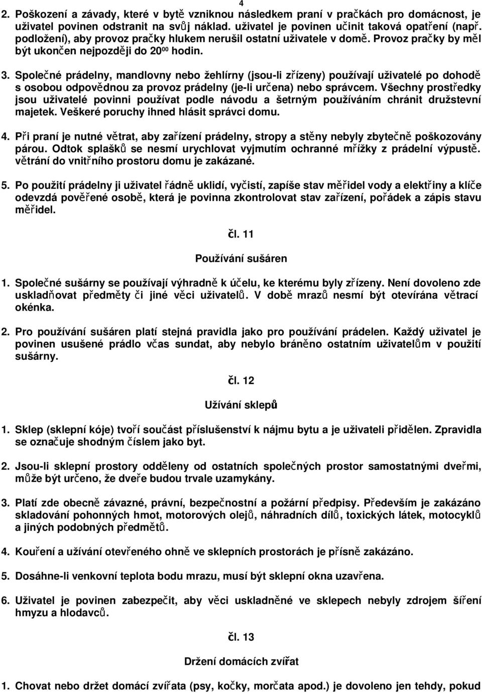 Společné prádelny, mandlovny nebo žehlírny (jsou-li zřízeny) používají uživatelé po dohodě s osobou odpovědnou za provoz prádelny (je-li určena) nebo správcem.