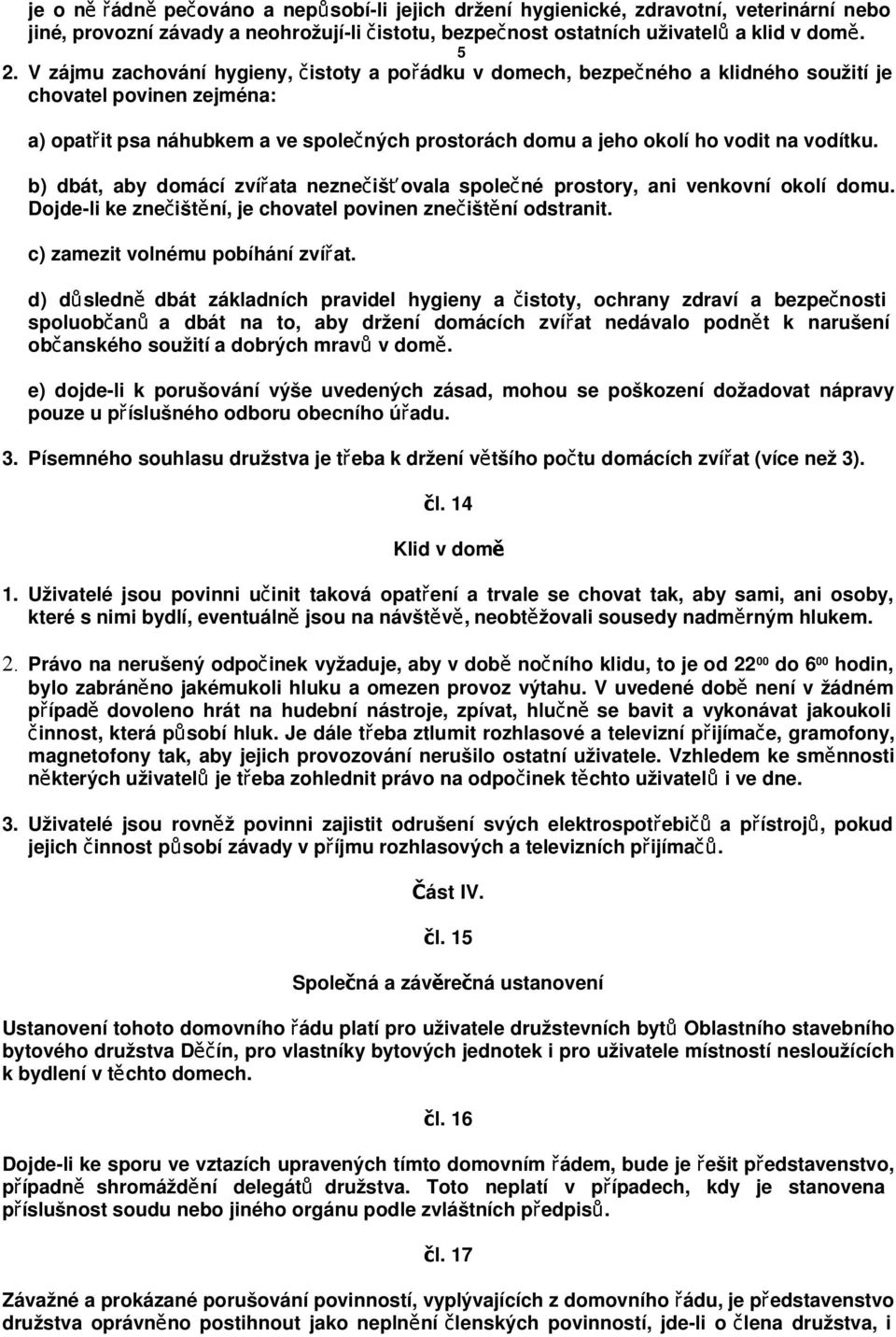 vodítku. 5 b) dbát, aby domácí zvířata neznečišťovala společné prostory, ani venkovní okolí domu. Dojde-li ke znečištění, je chovatel povinen znečištění odstranit. c) zamezit volnému pobíhání zvířat.