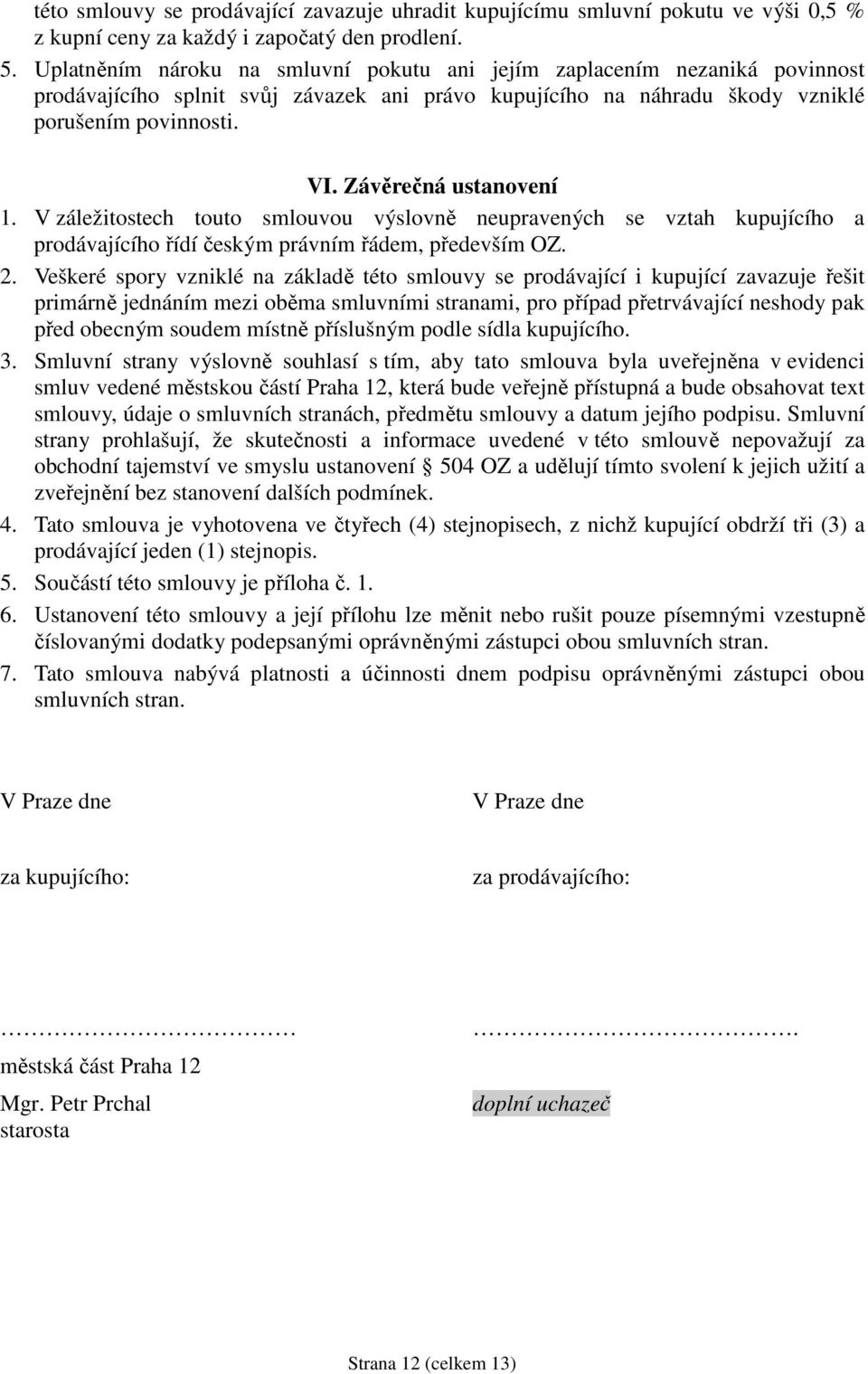 Závěrečná ustanovení 1. V záležitostech touto smlouvou výslovně neupravených se vztah kupujícího a prodávajícího řídí českým právním řádem, především OZ. 2.