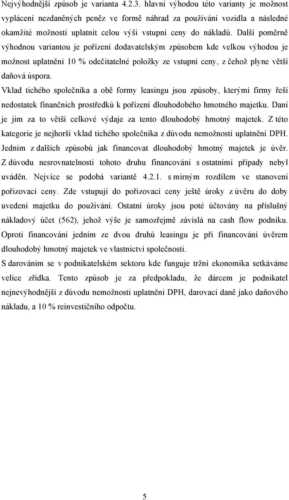 Další poměrně výhodnou variantou je pořízení dodavatelským způsobem kde velkou výhodou je možnost uplatnění 10 % odečitatelné položky ze vstupní ceny, z čehož plyne větší daňová úspora.