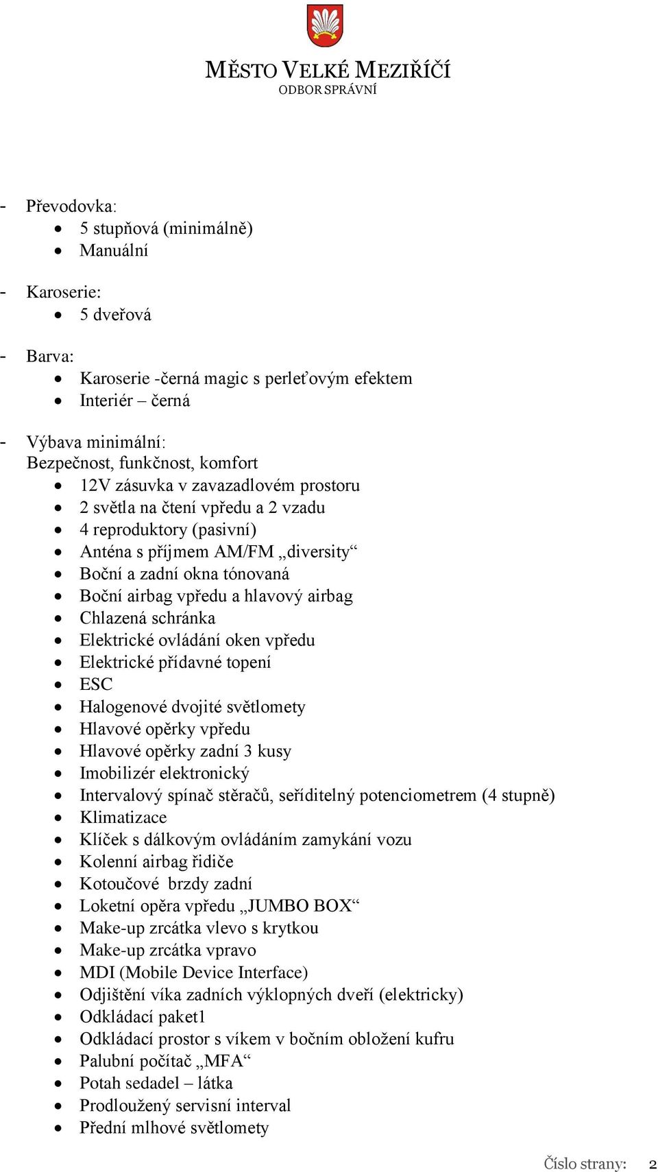 Elektrické ovládání oken vpředu Elektrické přídavné topení ESC Halogenové dvojité světlomety Hlavové opěrky vpředu Hlavové opěrky zadní 3 kusy Imobilizér elektronický Intervalový spínač stěračů,