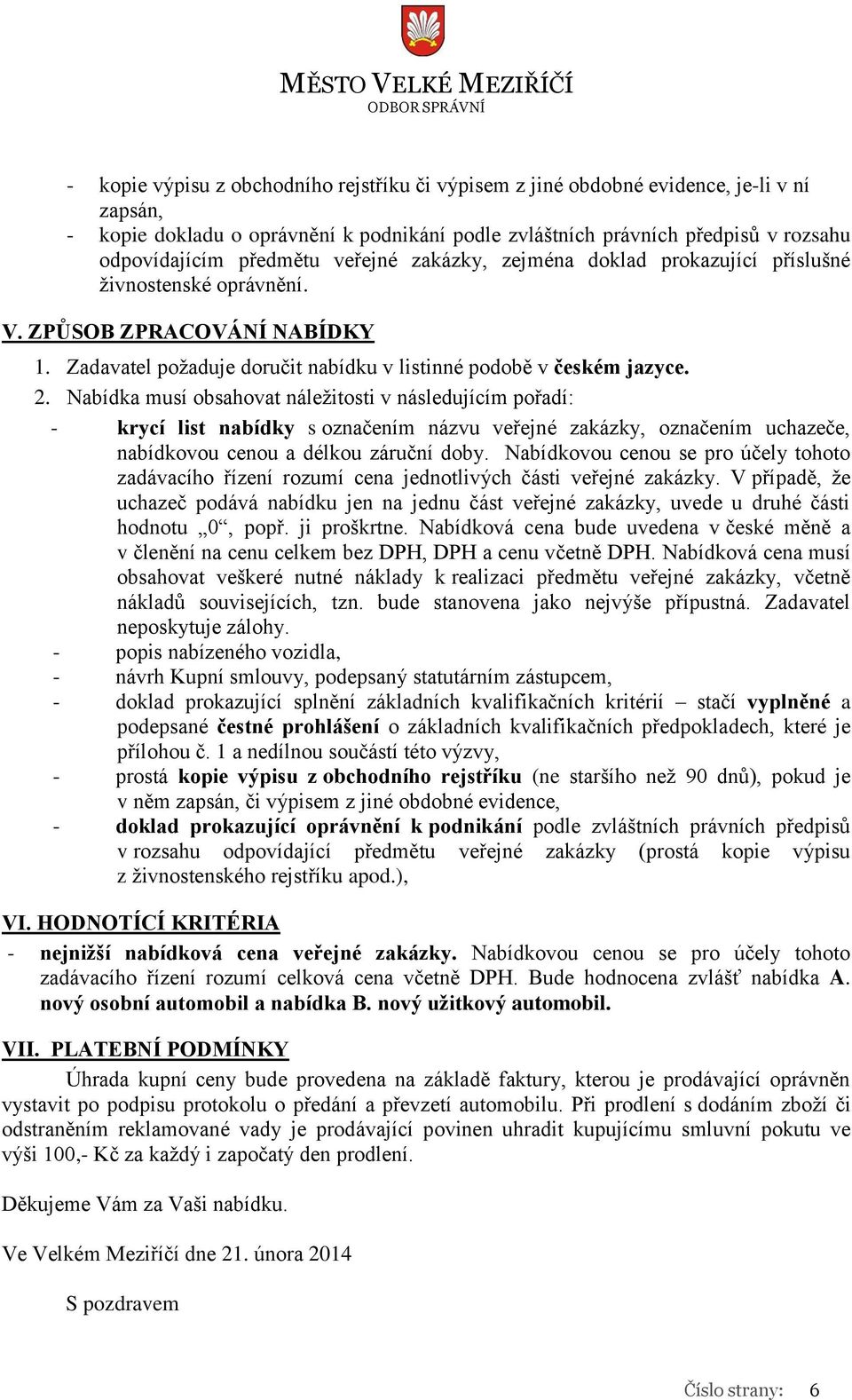 Nabídka musí obsahovat náležitosti v následujícím pořadí: - krycí list nabídky s označením názvu veřejné zakázky, označením uchazeče, nabídkovou cenou a délkou záruční doby.