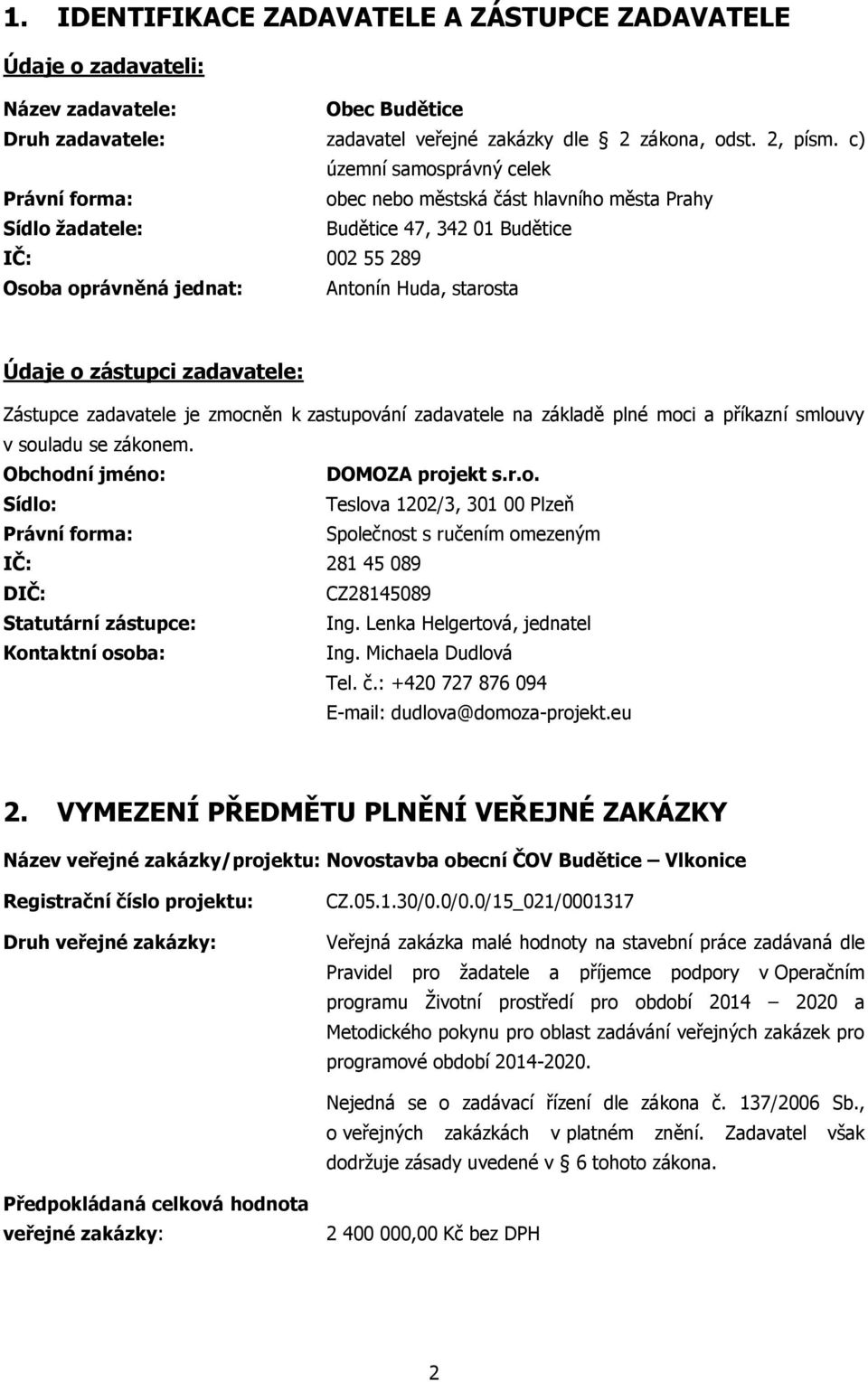 o zástupci zadavatele: Zástupce zadavatele je zmocněn k zastupování zadavatele na základě plné moci a příkazní smlouvy v souladu se zákonem. Obchodní jméno: DOMOZA projekt s.r.o. Sídlo: Teslova 1202/3, 301 00 Plzeň Právní forma: Společnost s ručením omezeným IČ: 281 45 089 DIČ: CZ28145089 Statutární zástupce: Ing.