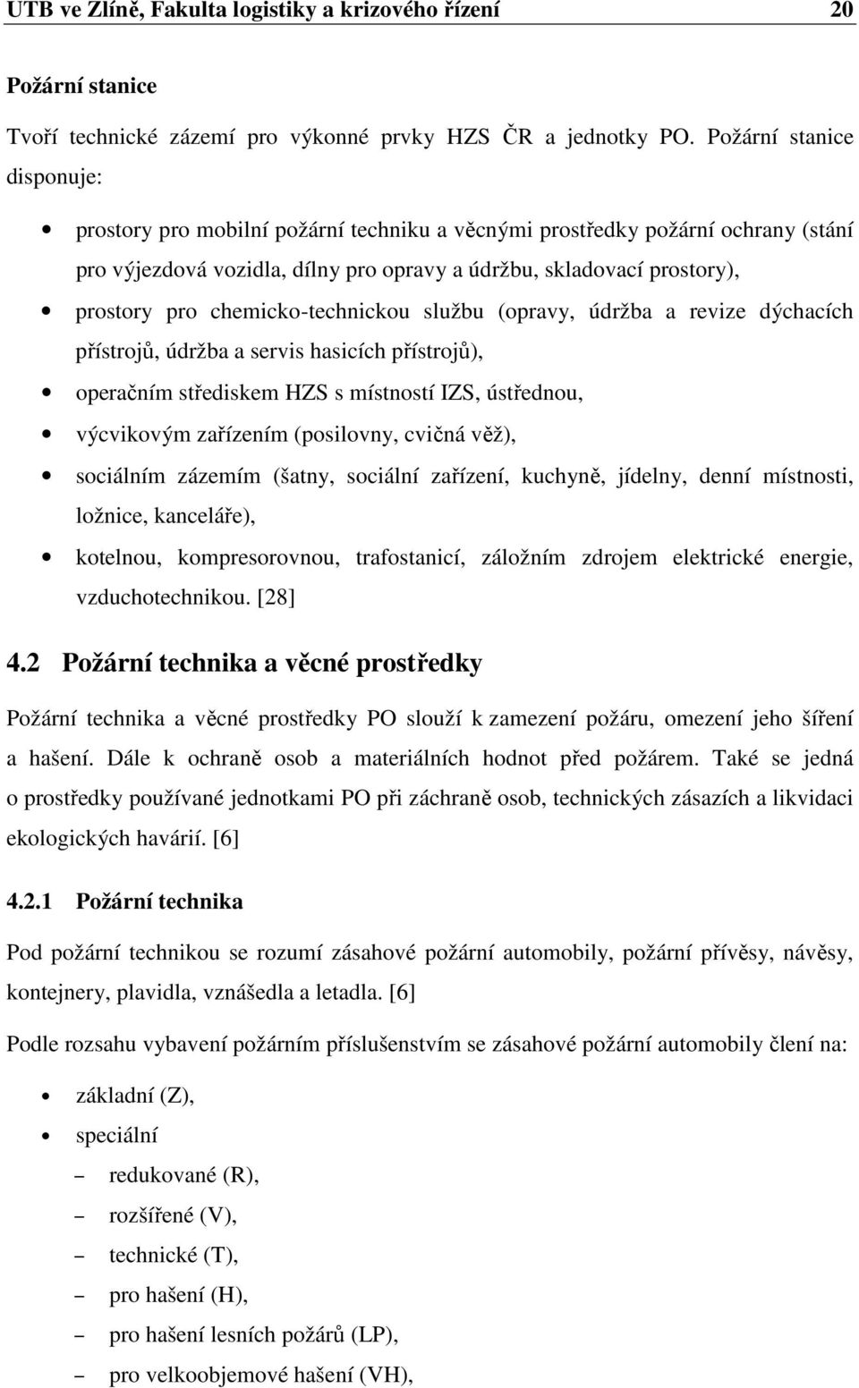 chemicko-technickou službu (opravy, údržba a revize dýchacích přístrojů, údržba a servis hasicích přístrojů), operačním střediskem HZS s místností IZS, ústřednou, výcvikovým zařízením (posilovny,