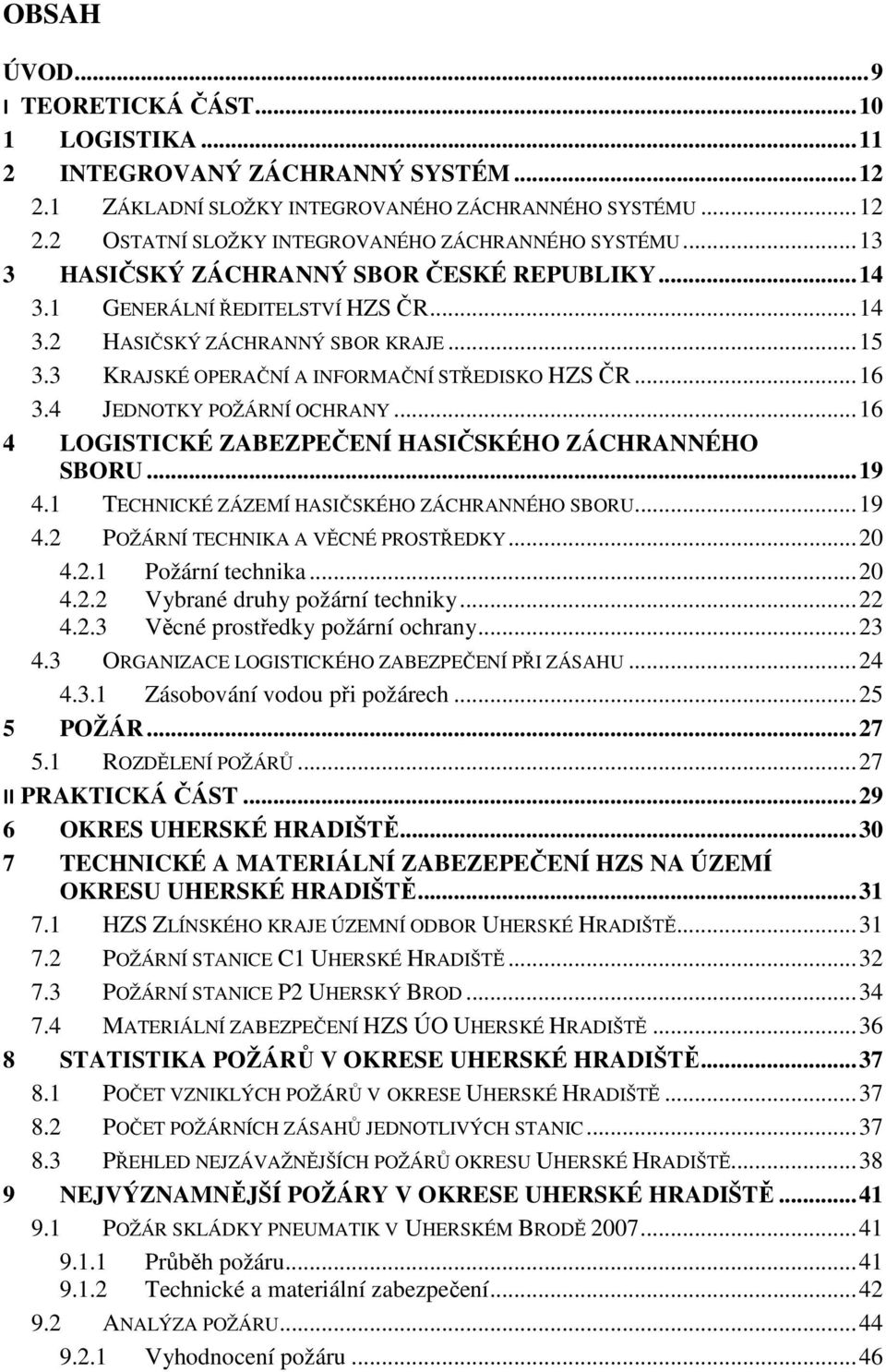 4 JEDNOTKY POŽÁRNÍ OCHRANY... 16 4 LOGISTICKÉ ZABEZPEČENÍ HASIČSKÉHO ZÁCHRANNÉHO SBORU... 19 4.1 TECHNICKÉ ZÁZEMÍ HASIČSKÉHO ZÁCHRANNÉHO SBORU... 19 4.2 POŽÁRNÍ TECHNIKA A VĚCNÉ PROSTŘEDKY... 20 4.2.1 Požární technika.