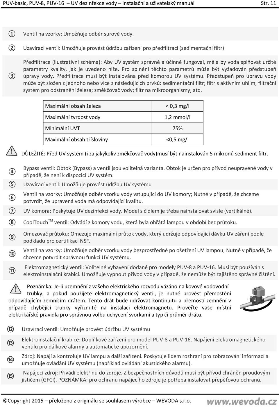 parametry kvality, jak je uvedeno níže. Pro splnění těchto parametrů může být vyžadován předstupeň úpravy vody. Předfiltrace musí být instalována před komorou UV systému.