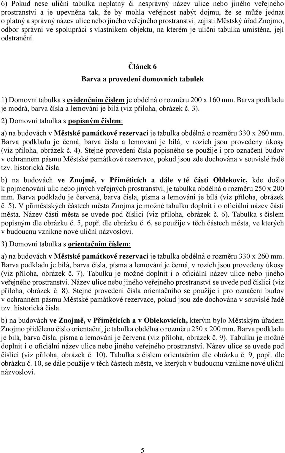 Článek 6 Barva a provedení domovních tabulek 1) Domovní tabulka s evidenčním číslem je obdélná o rozměru 200 x 160 mm. Barva podkladu je modrá, barva čísla a lemování je (viz příloha, obrázek č. 3).