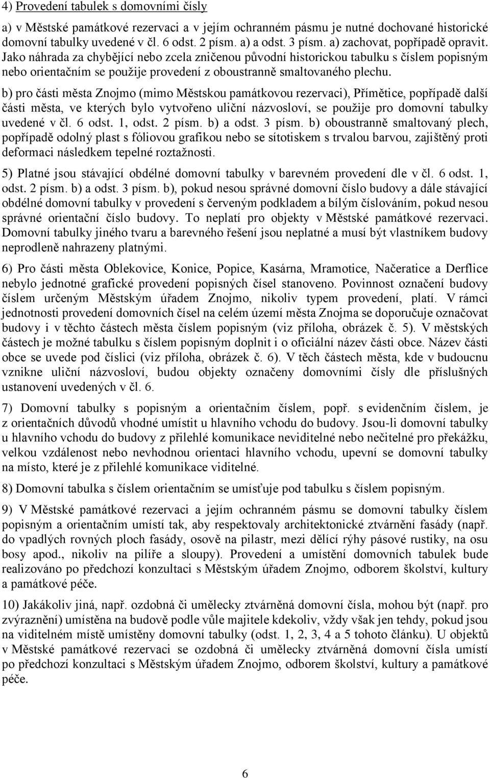 b) pro části města Znojmo (mimo Městskou památkovou rezervaci), Přímětice, popřípadě další části města, ve kterých bylo vytvořeno uliční názvosloví, se použije pro domovní tabulky uvedené v čl.