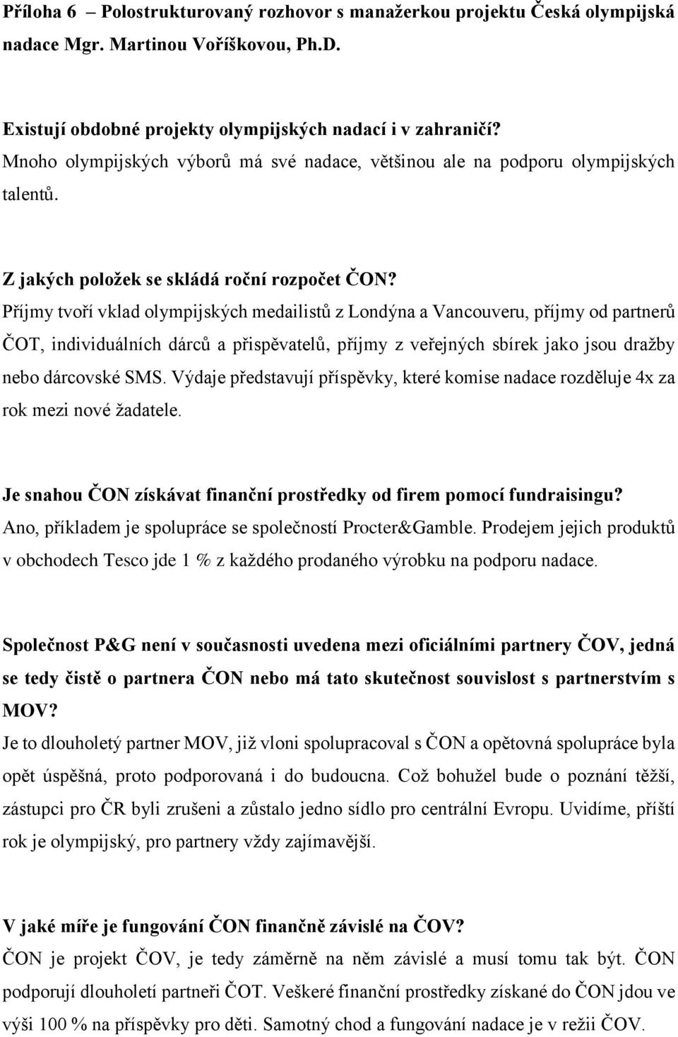 Příjmy tvoří vklad olympijských medailistů z Londýna a Vancouveru, příjmy od partnerů ČOT, individuálních dárců a přispěvatelů, příjmy z veřejných sbírek jako jsou dražby nebo dárcovské SMS.